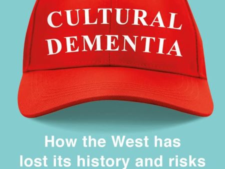 Cultural Dementia: How The West Has Lost Its History, And Risks Losing Everything Else Sale