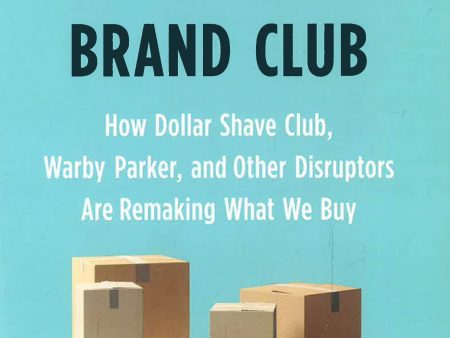 Billion Dollar Brand Club: How Dollar Shave Club, Warby Parker, And Other Disruptors Are Remaking What We Buy Online