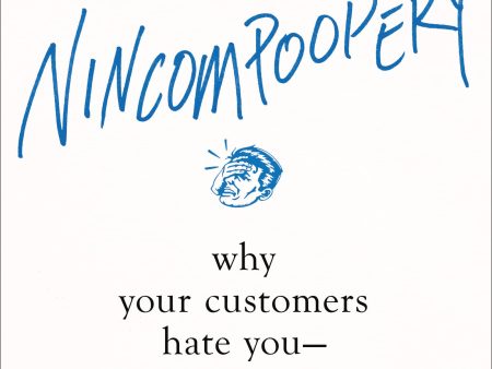 Nincompoopery: Why Your Customers Hate You--And How To Fix It Online now